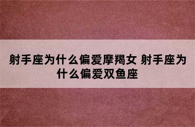 射手座为什么偏爱摩羯女 射手座为什么偏爱双鱼座